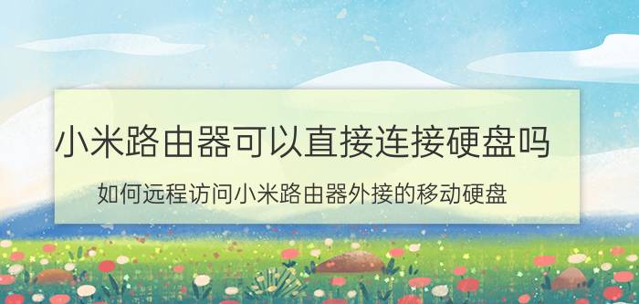 小米路由器可以直接连接硬盘吗 如何远程访问小米路由器外接的移动硬盘？